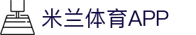 米兰体育（中国）官网APP下载| Milan Sports
